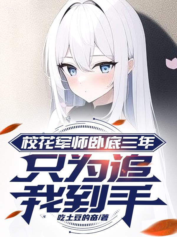 校花军师卧底三年，只为追我到手