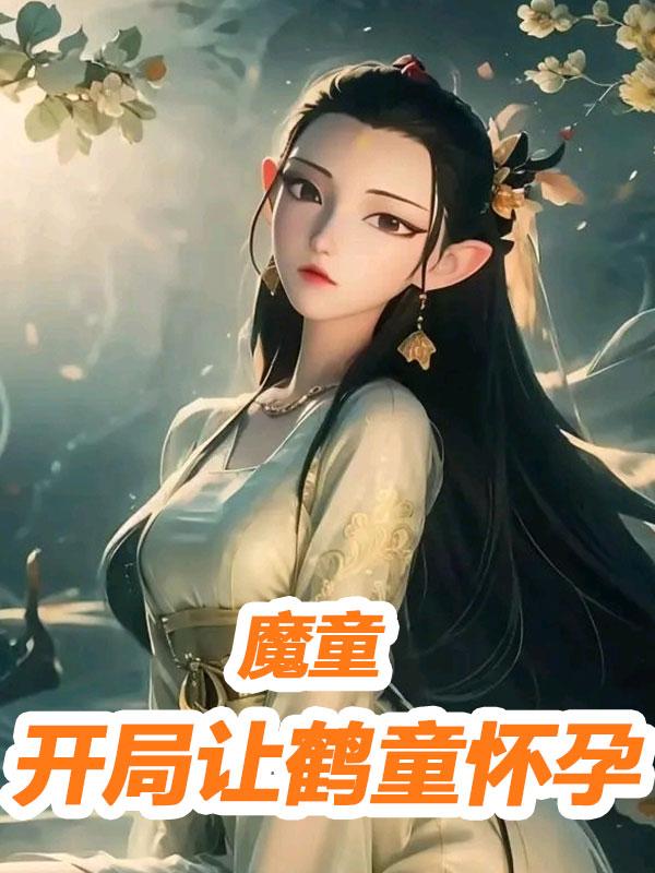 魔童：开局让鹤童怀孕，重建妖庭