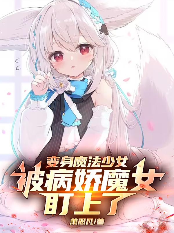 变身魔法少女，被病娇魔女盯上了